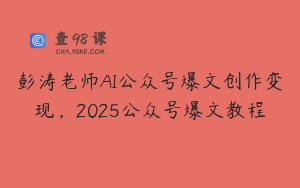 彭涛老师AI公众号爆文创作变现，2025公众号爆文教程