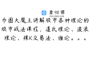 币圈大魔王讲解股市各种理论的股市战法课程，道氏理论、波浪理论、裸K交易法、缠论。。。