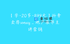 【学-20节-899元】抖音卖房soeasy_地产展帮主讲营销