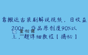 靠搬运古装剧解说视频，日收益200+，作品原创度90%以上，超详细教程【揭秘】