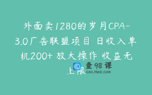 外面卖1280的岁月CPA-3.0广告联盟项目 日收入单机200+ 放大操作 收益无上限