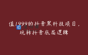 值1999的抖音黑科技项目，玩转抖音底层逻辑