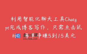 利用智能化聊天工具Chatgpt完成博客写作，只需点击鼠标，每单净赚5到15美元
