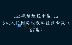 css3视频教程全集-css3从入门到实战教学视频全集（67集）