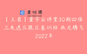 【王岩】量学云讲堂30期四维三先选庄跟庄基训班 燕龙腾飞 2022年