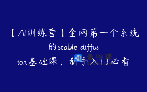 【AI训练营】全网第一个系统的stable diffusion基础课，新手入门必看