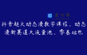 抖音超火动态漫教学课程，动态漫新赛道大流量池，零基础也