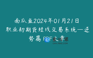 南瓜鱼2024年01月21日 职业初期货短线交易系统—逆势篇 PDF文章