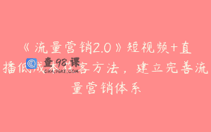 《流量营销2.0》短视频+直播低成本获客方法，建立完善流量营销体系