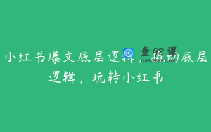 小红书爆文底层逻辑，撬动底层逻辑，玩转小红书
