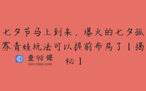 七夕节马上到来，爆火的七夕孤寡青蛙玩法可以提前布局了【揭秘】