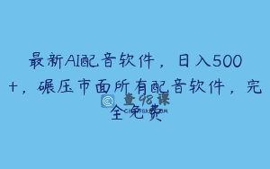 最新AI配音软件，日入500+，碾压市面所有配音软件，完全免费