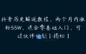 抖音历史解说教程，两个月内涨粉55W，适合零基础入门，可过伙伴计划【揭秘】