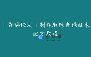 【香锅秘法】制作麻辣香锅技术配方教程
