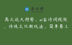 离火运大趋势，ai古诗词视频，传统文化新玩法，简单易上
