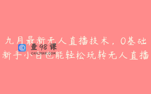 九月最新无人直播技术，0基础新手小白也能轻松玩转无人直播