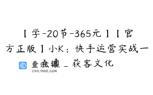 【学-20节-365元】【官方正版】小K：快手运营实战一点通_获客文化