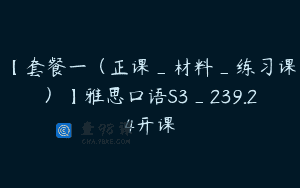 【套餐一（正课_材料_练习课）】雅思口语S3_239.24开课