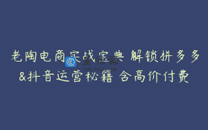 老陶电商实战宝典 解锁拼多多&抖音运营秘籍 含高价付费
