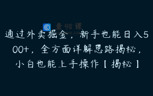 通过外卖掘金，新手也能日入500+，全方面详解思路揭秘，小白也能上手操作【揭秘】