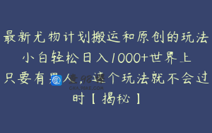 最新尤物计划搬运和原创的玩法小白轻松日入1000+世界上只要有男人,这个玩法就不会过时【揭秘】