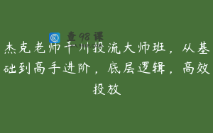 杰克老师千川投流大师班，从基础到高手进阶，底层逻辑，高效投放