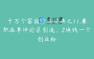 十万个富翁修炼宝典之11.兼职派单评论区引流，2块钱一个创业粉