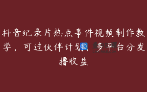 抖音纪录片热点事件视频制作教学，可过伙伴计划，多平台分发撸收益