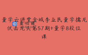 量学云讲堂金城李亚民量学擒龙伏击龙头第57期+量学8段位课