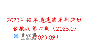 2023年彼岸遴选通用刷题班含批改第六期（2023.07-2023.09）