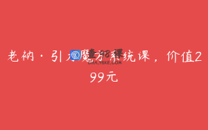 老衲·引力魔方系统课,价值299元
