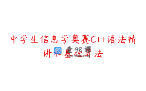 中学生信息学奥赛C++语法精讲和基础算法 