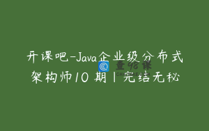 开课吧-Java企业级分布式架构师10 期|完结无秘