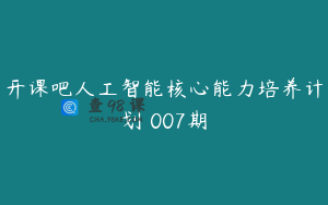 开课吧人工智能核心能力培养计划 007期