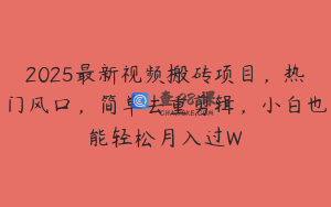 2025最新视频搬砖项目，热门风口，简单去重剪辑，小白也能轻松月入过W