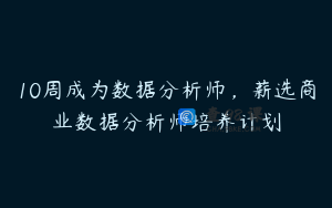 10周成为数据分析师,薪选商业数据分析师培养计划