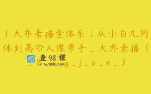 「大乔素描全体系」从小白几何体到高阶人像带手_大乔素描（_B_i_g_j_o_e_）