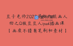 豆子老师2022萌新也能画人物之Q版豆豆人ipad插画课【画质不错有笔刷和素材】