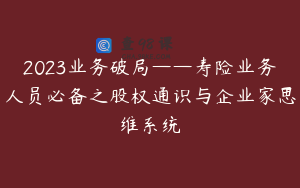 2023业务破局——寿险业务人员必备之股权通识与企业家思维系统
