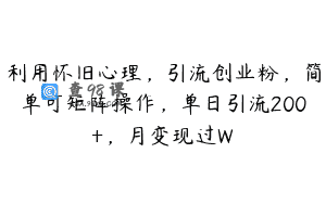 利用怀旧心理，引流创业粉，简单可矩阵操作，单日引流200+，月变现过W