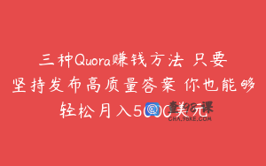 三种Quora赚钱方法 只要坚持发布高质量答案 你也能够轻松月入5000美元