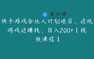 快手游戏合伙人计划项目,边玩游戏边赚钱,日入200+【视频课程】