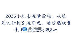 2025小红书流量密码:从规则认知到引流变现,通过爆款复制单月佣金突破8w+