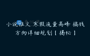 小说推文 寒假流量高峰 搞钱方向详细规划【揭秘】