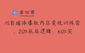 AI自媒体爆款内容变现训练营，20%底层逻辑，60%实