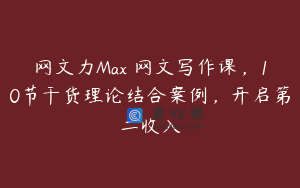 网文力Max 网文写作课，10节干货理论结合案例，开启第二收入