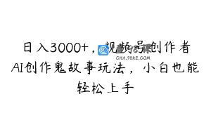 日入3000+，视频号创作者AI创作鬼故事玩法，小白也能轻松上手