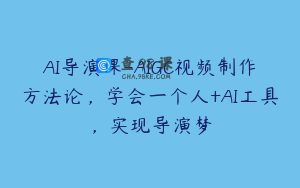 AI导演课-AIGC视频制作方法论，学会一个人+AI工具，实现导演梦