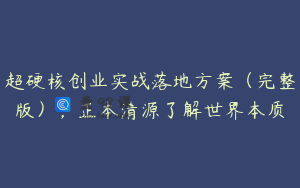 超硬核创业实战落地方案（完整版），正本清源了解世界本质