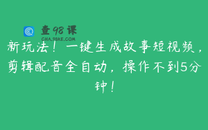 新玩法！一键生成故事短视频，剪辑配音全自动，操作不到5分钟！